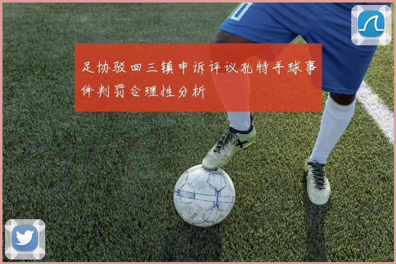 足协驳回三镇申诉评议孔特手球事件判罚合理性分析