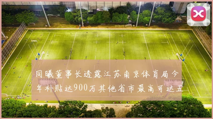 同曦董事长透露江苏南京体育局今年补贴达900万其他省市最高可达五千万