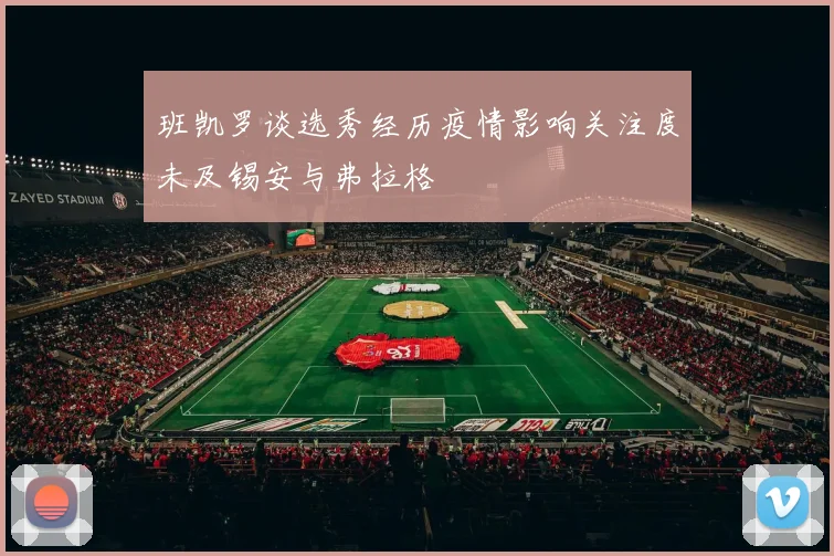 班凯罗谈选秀经历疫情影响关注度未及锡安与弗拉格