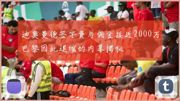 迪奥曼德签字费与佣金接近2000万巴黎因此退缩的内幕揭秘