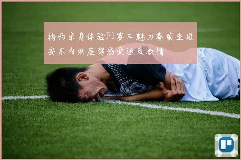 梅西亲身体验F1赛车魅力赛前坐进安东内利座驾感受速度激情