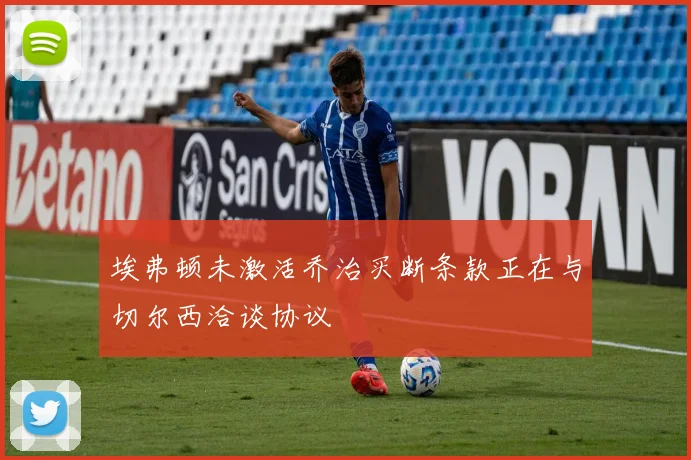 埃弗顿未激活乔治买断条款正在与切尔西洽谈协议