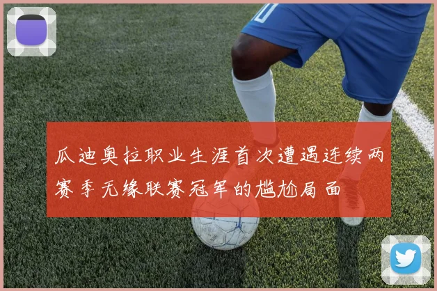 瓜迪奥拉职业生涯首次遭遇连续两赛季无缘联赛冠军的尴尬局面