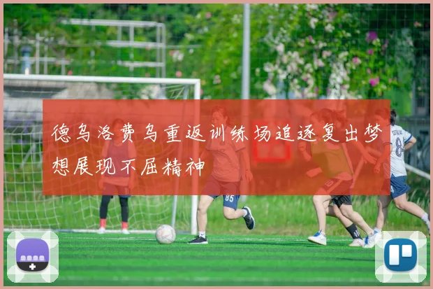 德乌洛费乌重返训练场追逐复出梦想展现不屈精神