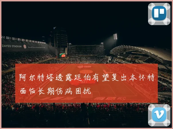阿尔特塔透露廷伯有望复出本怀特面临长期伤病困扰