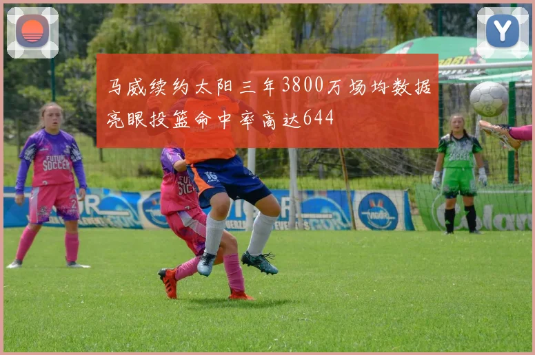 马威续约太阳三年3800万场均数据亮眼投篮命中率高达644