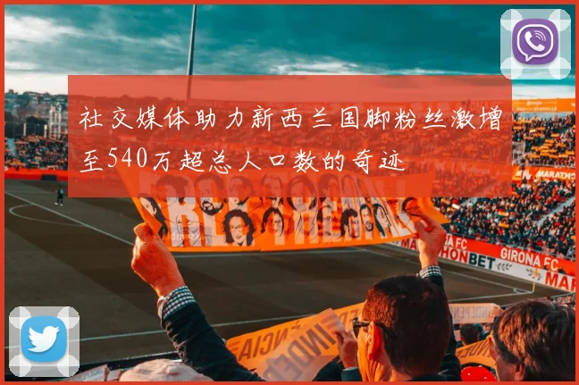 社交媒体助力新西兰国脚粉丝激增至540万超总人口数的奇迹