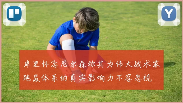 库里怀念尼尔森称其为伟大战术家跑轰体系的真实影响力不容忽视