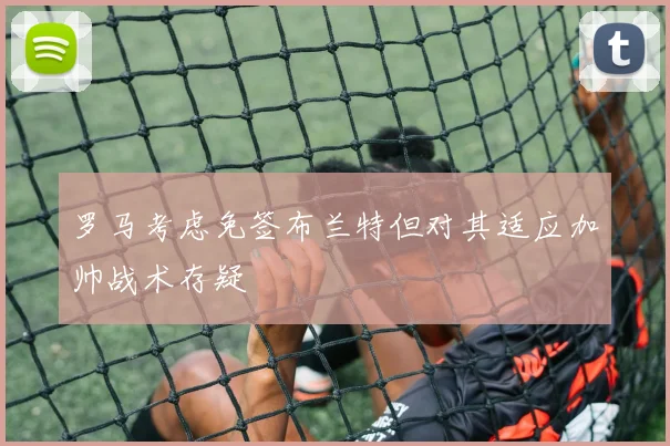 罗马考虑免签布兰特但对其适应加帅战术存疑