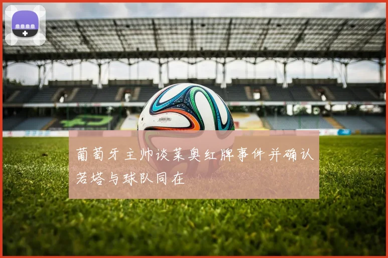 葡萄牙主帅谈莱奥红牌事件并确认若塔与球队同在
