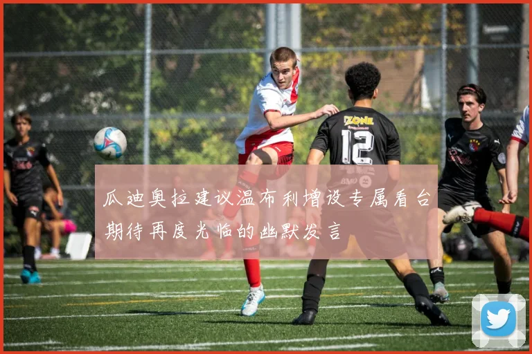 瓜迪奥拉建议温布利增设专属看台期待再度光临的幽默发言