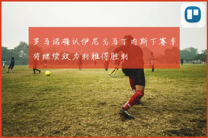 罗马诺确认伊尼戈马丁内斯下赛季将继续效力利雅得胜利