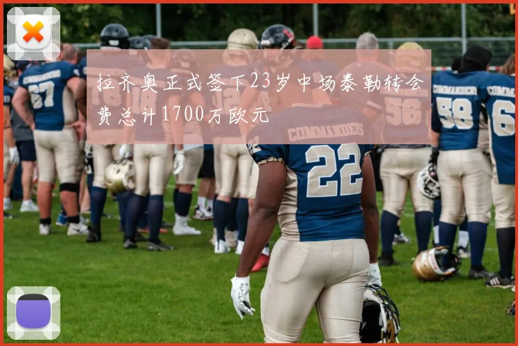 拉齐奥正式签下23岁中场泰勒转会费总计1700万欧元