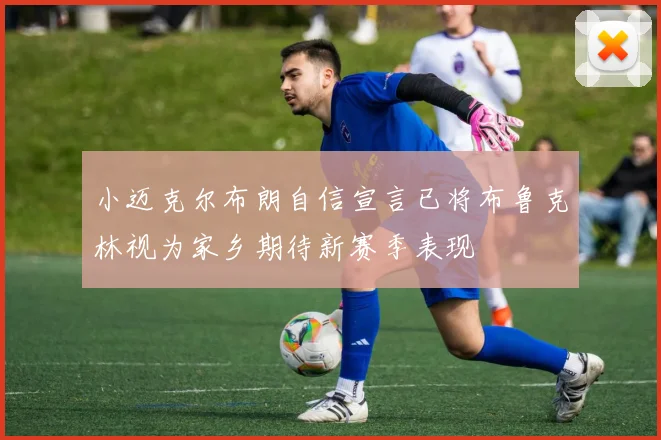 小迈克尔布朗自信宣言已将布鲁克林视为家乡期待新赛季表现
