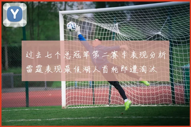 过去七个总冠军第二赛季表现分析雷霆表现最佳湖人首轮即遭淘汰